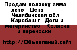 Продам коляску зима - лето › Цена ­ 4 000 - Челябинская обл., Карабаш г. Дети и материнство » Коляски и переноски   